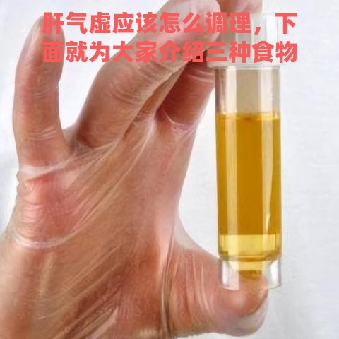 肝气虚应该怎么调理，下面就为大家介绍三种食物。