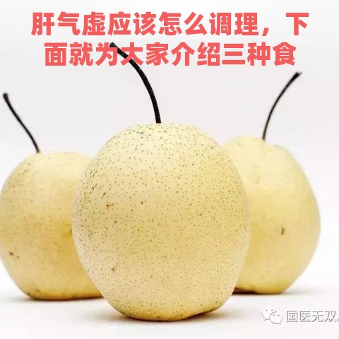 肝气虚应该怎么调理，下面就为大家介绍三种食物。