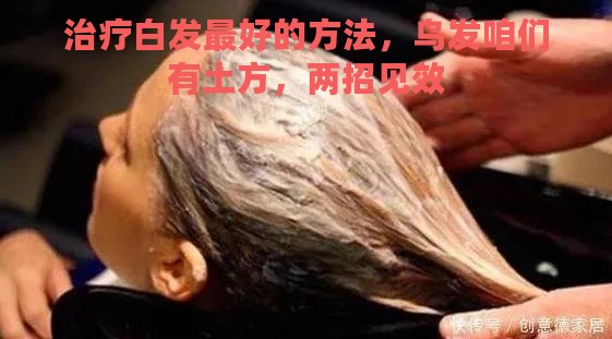 治疗白发最好的方法，乌发咱们有土方，两招见效