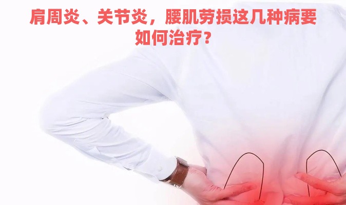 肩周炎、关节炎，腰肌劳损这几种病要如何治疗？
