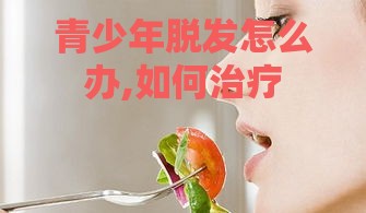 青少年脱发怎么办,如何治疗